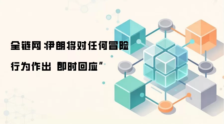 全链网：伊朗将对任何冒险行为作出“即时回应”