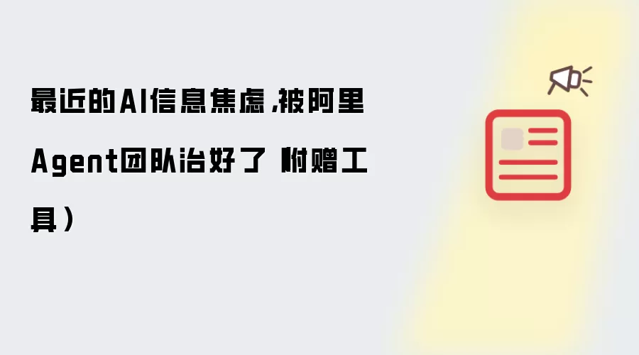 最近的AI信息焦虑，被阿里Agent团队治好了（附赠工具）