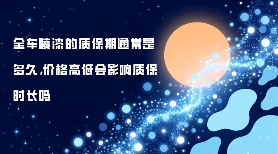 全车喷漆的质保期通常是多久,价格高低会影响质保时长吗