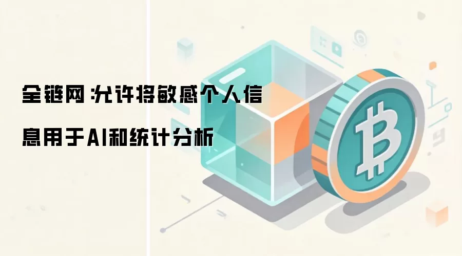 全链网:允许将敏感个人信息用于AI和统计分析