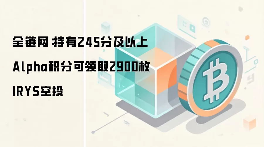 全链网:持有245分及以上Alpha积分可领取2900枚IRYS空投
