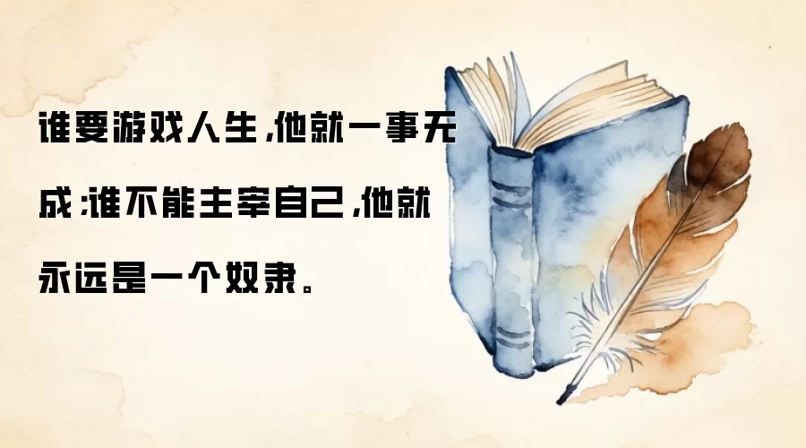 谁要游戏人生,他就一事无成;谁不能主宰自己,他就永远是一个奴隶。