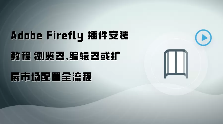 Adobe Firefly 插件安装教程：浏览器、编辑器或扩展市场配置全流程