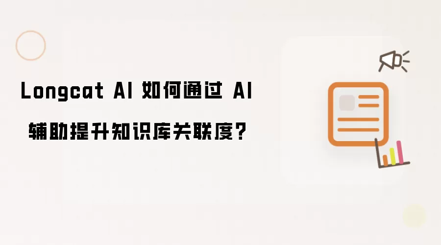 Longcat AI 如何通过 AI 辅助提升知识库关联度？