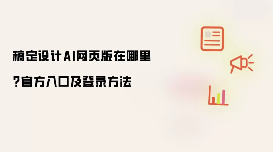 稿定设计AI网页版在哪里？官方入口及登录方法