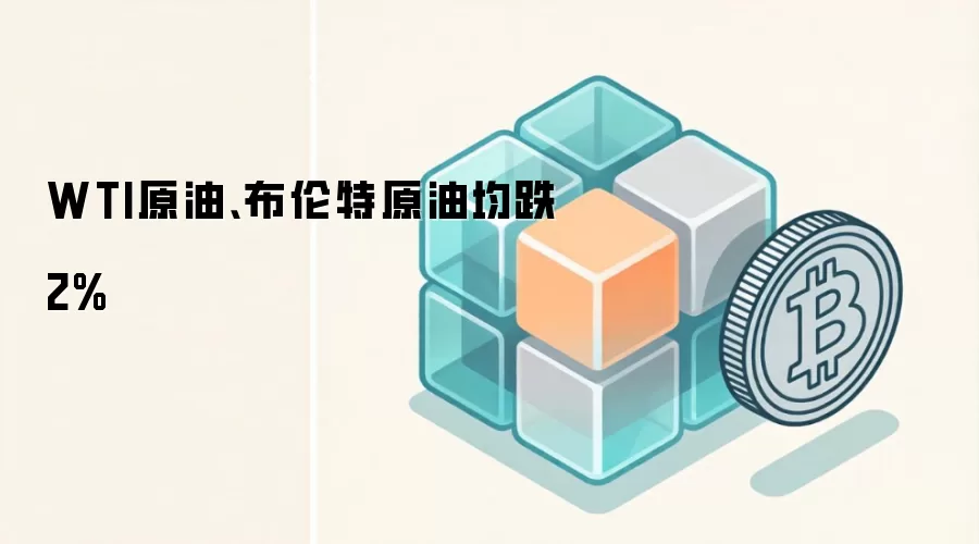 WTI原油、布伦特原油均跌2%