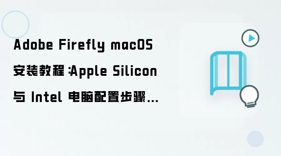 Adobe Firefly macOS 安装教程：Apple Silicon 与 Intel 电脑配置步骤整理