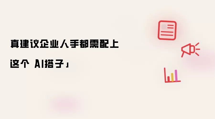 真建议企业人手都需配上这个「AI搭子」