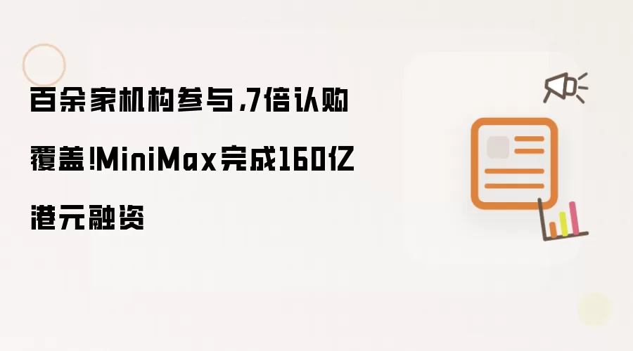 百余家机构参与，7倍认购覆盖！MiniMax完成160亿港元融资