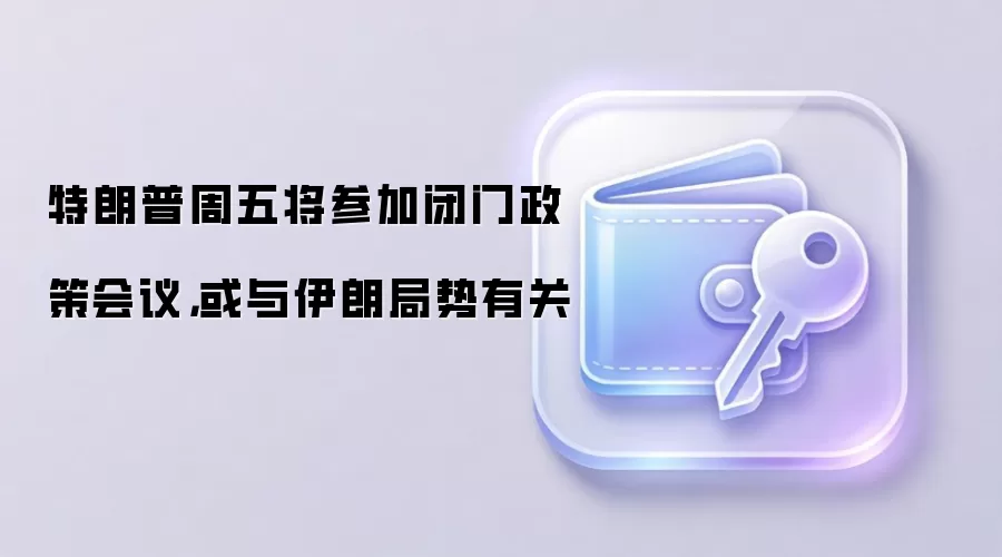 特朗普周五将参加闭门政策会议，或与伊朗局势有关