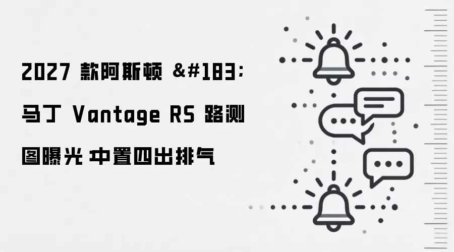 2027 款阿斯顿 · 马丁 Vantage RS 路测图曝光：中置四出排气