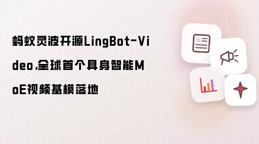 蚂蚁灵波开源LingBot-Video，全球首个具身智能MoE视频基模落地
