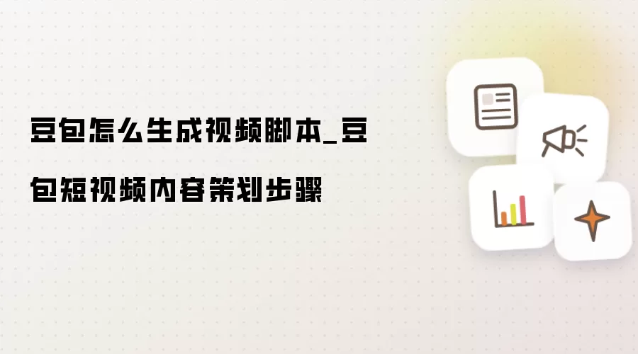 豆包怎么生成视频脚本_豆包短视频内容策划步骤