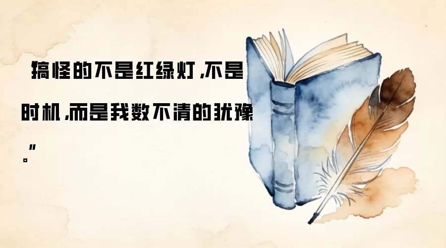 “搞怪的不是红绿灯，不是时机，而是我数不清的犹豫。” ​​​
