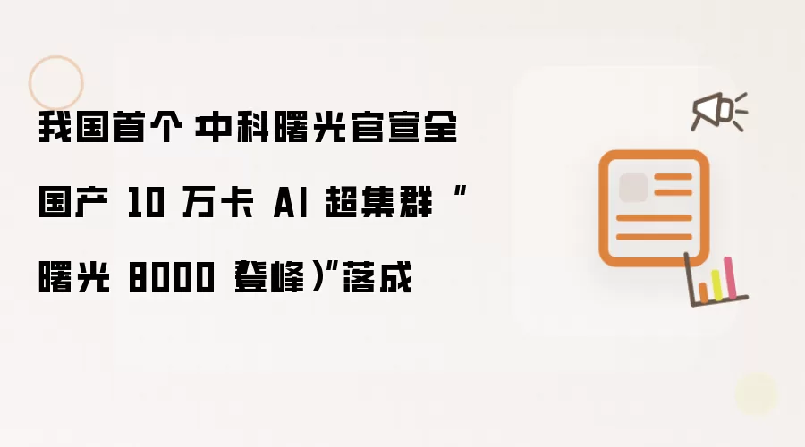 我国首个：中科曙光官宣全国产 10 万卡 AI 超集群“曙光 8000（登峰）”落成