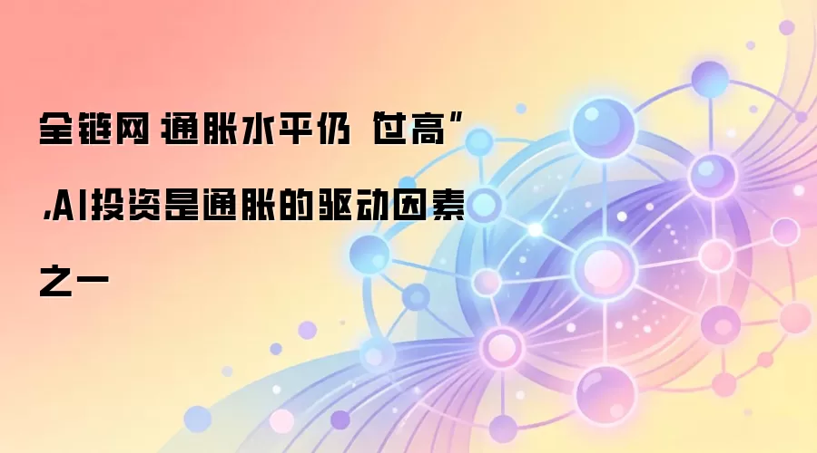 全链网:通胀水平仍“过高”,AI投资是通胀的驱动因素之一
