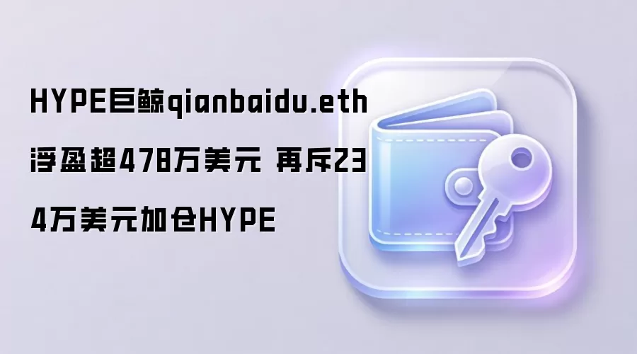 HYPE巨鲸qianbaidu.eth已浮盈超478万美元，又投入234万美元加仓HYPE