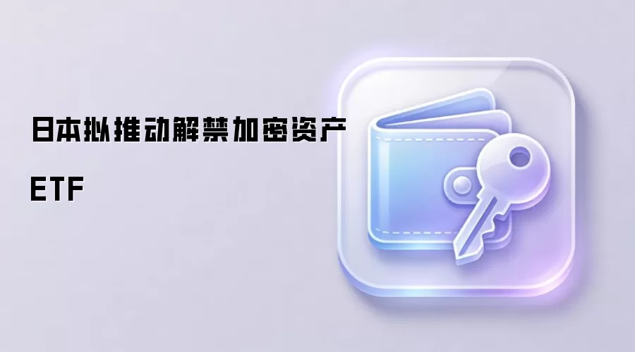 日本拟推动解禁加密资产 ETF