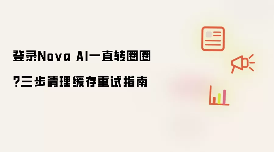 登录Nova AI一直转圈圈?三步清理缓存重试指南
