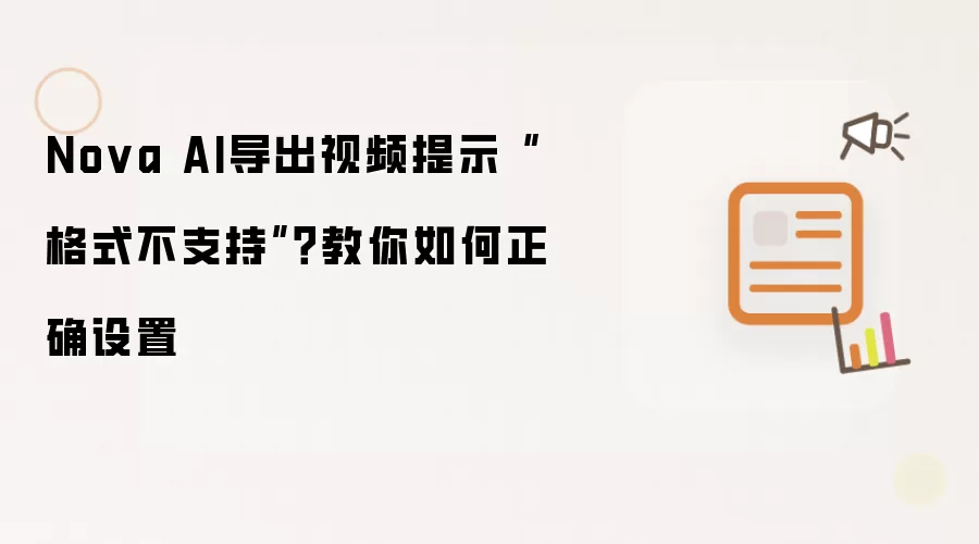 Nova AI导出视频提示“格式不支持”？教你如何正确设置