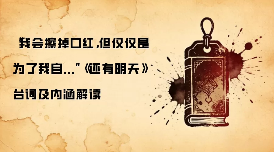 “我会擦掉口红，但仅仅是为了我自...”《还有明天》台词及内涵解读