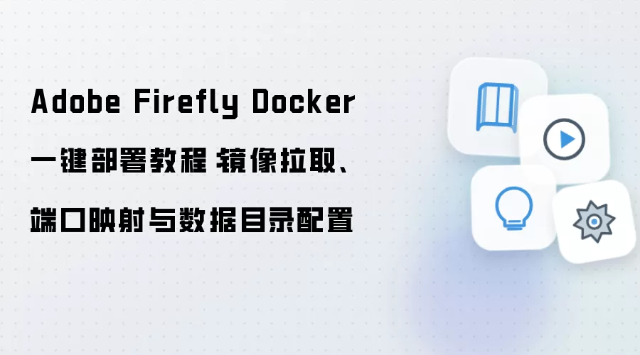 Adobe Firefly Docker 一键部署教程：镜像拉取、端口映射与数据目录配置