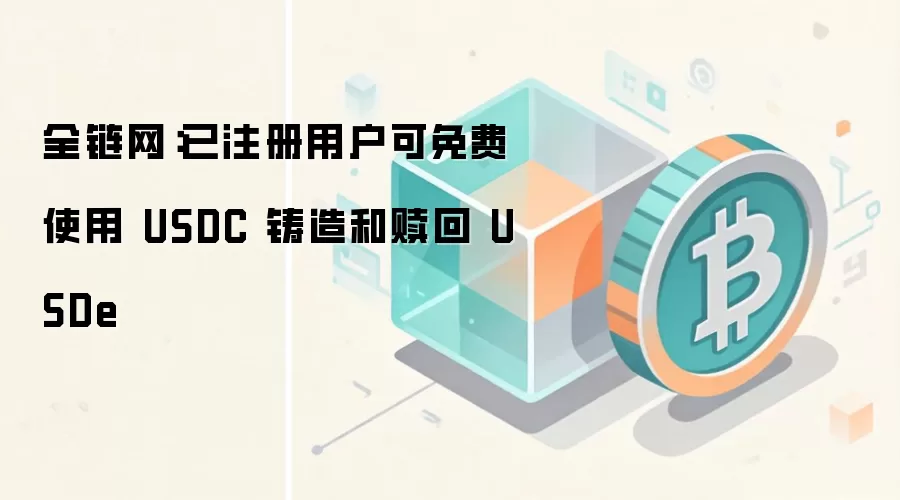 全链网：已注册用户可免费使用 USDC 铸造和赎回 USDe