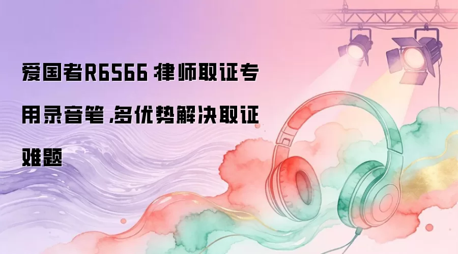 爱国者R6566：律师取证专用录音笔，多优势解决取证难题