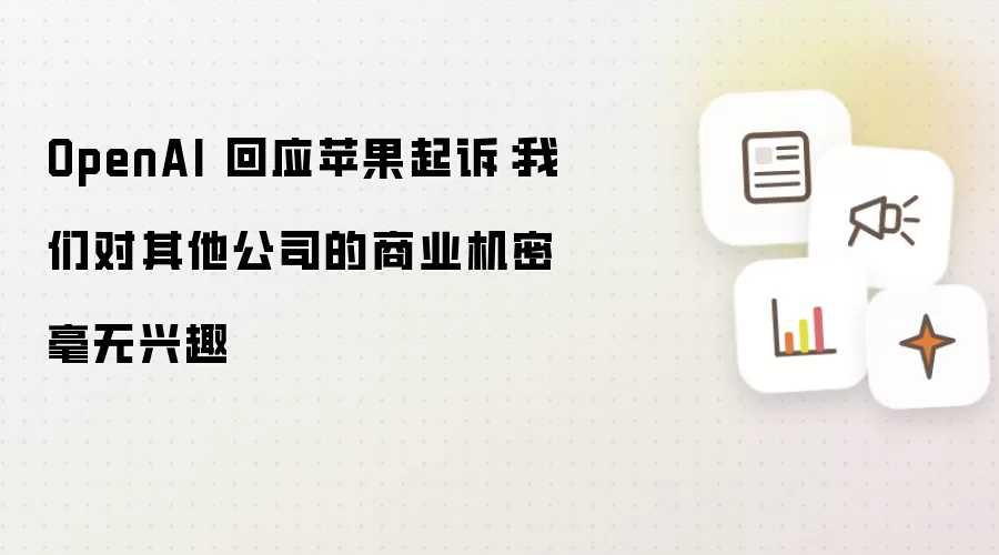 OpenAI 回应苹果起诉：我们对其他公司的商业机密毫无兴趣