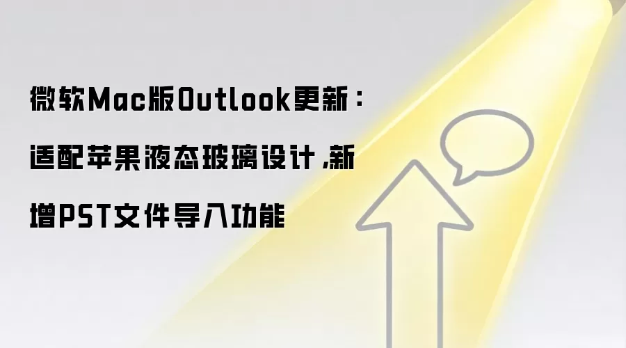 微软Mac版Outlook更新：适配苹果液态玻璃设计，新增PST文件导入功能