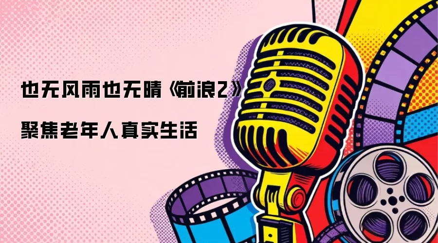 也无风雨也无晴《前浪2》聚焦老年人真实生活
