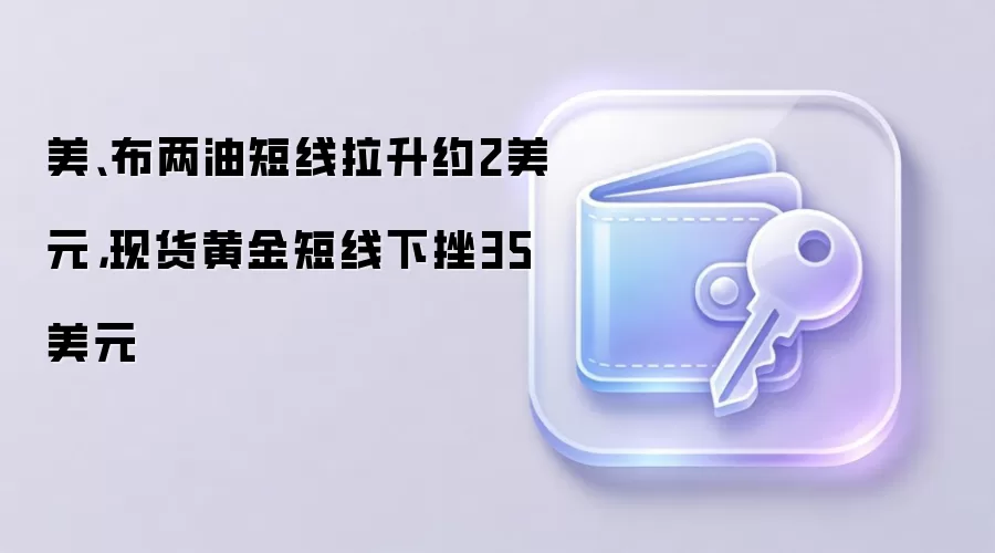 美、布两油短线拉升约2美元，现货黄金短线下挫35美元