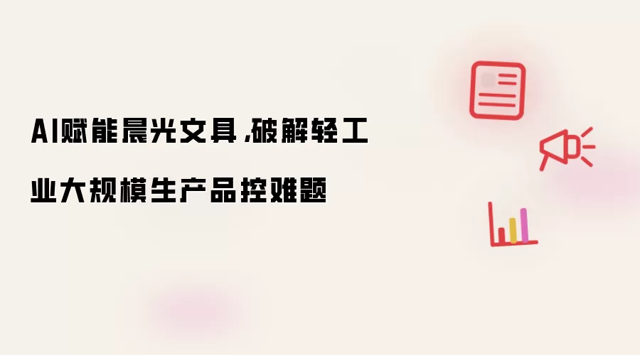 AI赋能晨光文具，破解轻工业大规模生产品控难题