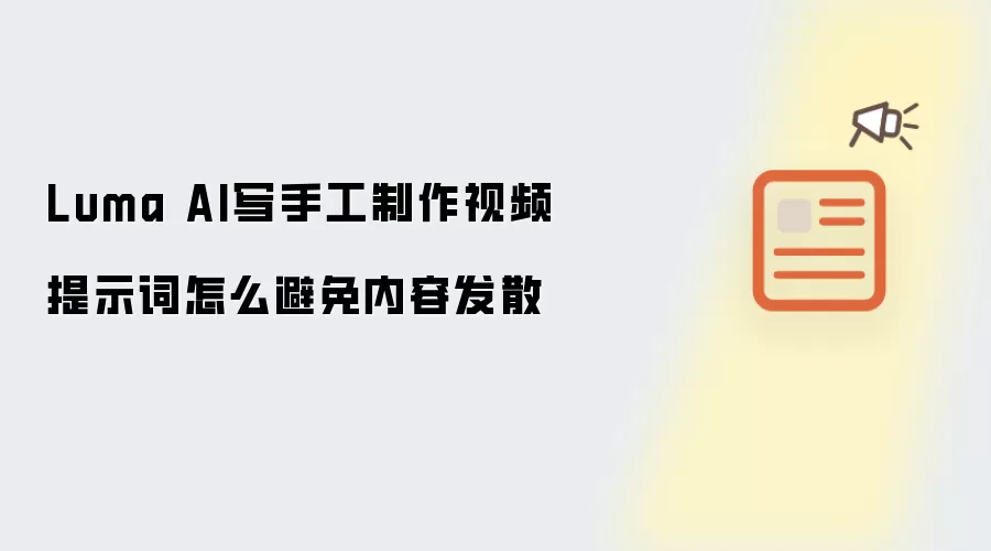 Luma AI写手工制作视频提示词怎么避免内容发散