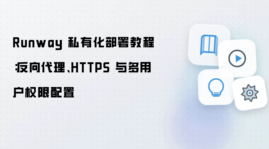 Runway 私有化部署教程：反向袋里、HTTPS 与多用户权限配置