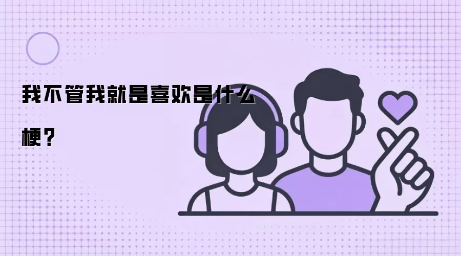 我不管我就是喜欢是什么梗?