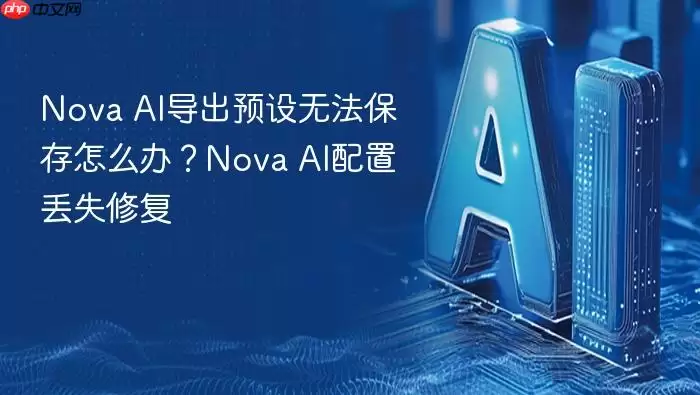 Nova AI导出预设无法保存怎么办？Nova AI配置丢失修复