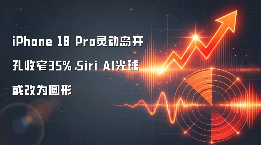 iPhone 18 Pro灵动岛开孔收窄35%，Siri AI光球或改为圆形