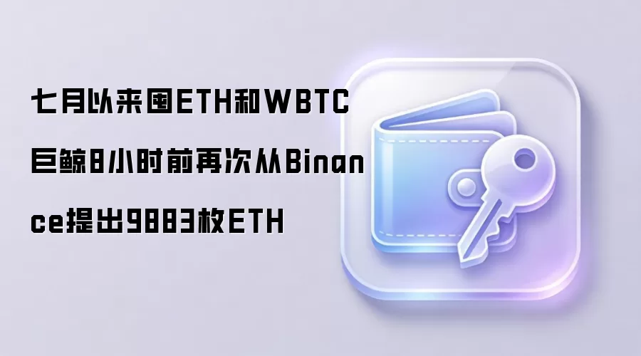 七月以来囤ETH和WBTC巨鲸8小时前再次从Binance提出9883枚ETH