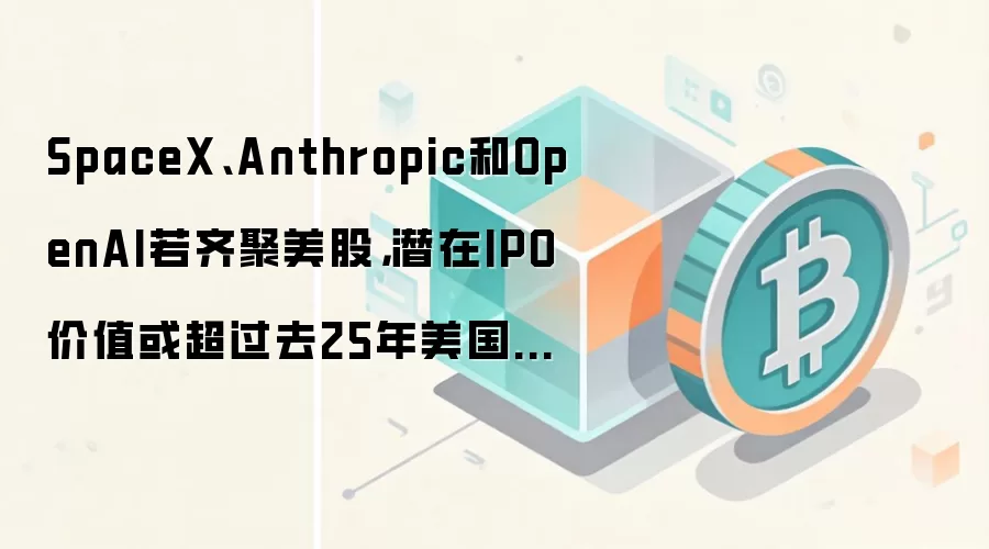 SpaceX、Anthropic和OpenAI若齐聚美股，潜在IPO价值或超过去25年美国VC退出总额