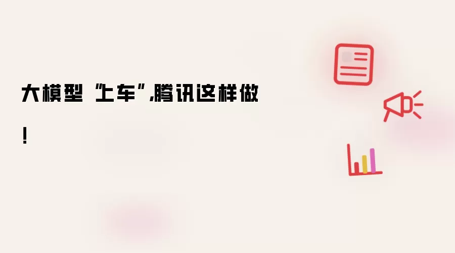 大模型“上车”，腾讯这样做！