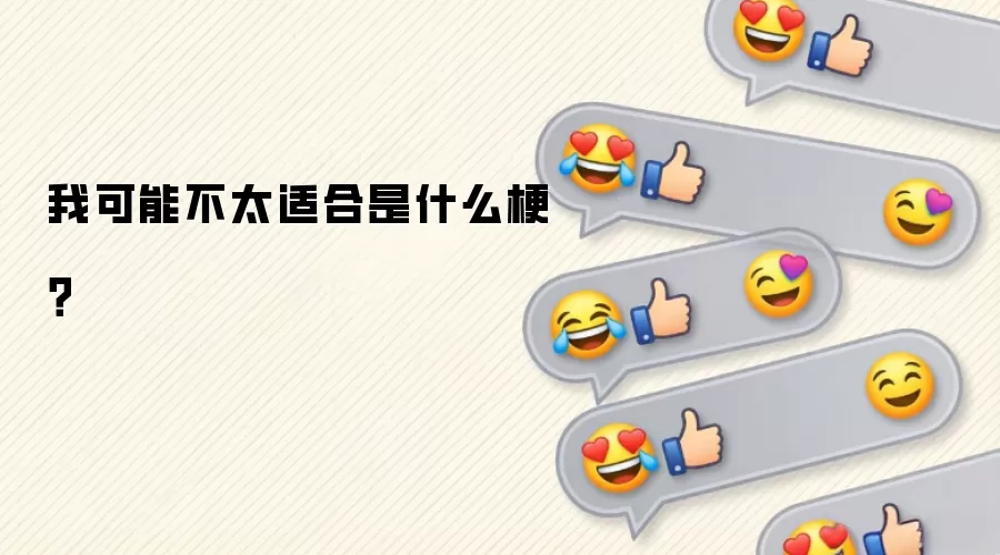 我可能不太适合是什么梗?