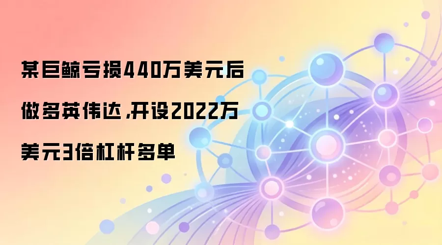 某巨鲸亏损440万美元后做多英伟达，开设2022万美元3倍杠杆多单