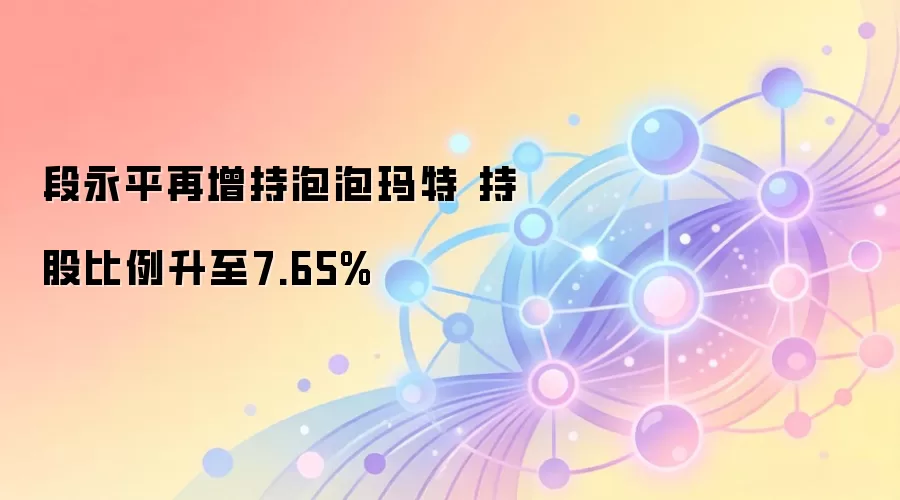 段永平增持泡泡玛特，持股比例变化引关注