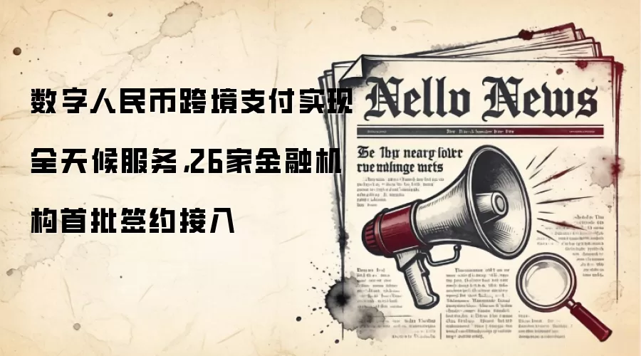 数字人民币跨境支付实现全天候服务，26家金融机构首批签约接入