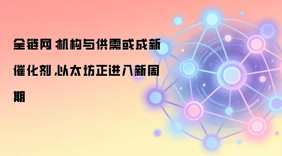 全链网：机构与供需或成新催化剂，以太坊正进入新周期