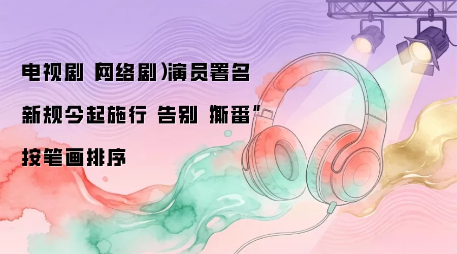 电视剧（网络剧）演员署名新规今起施行 告别“撕番”按笔画排序