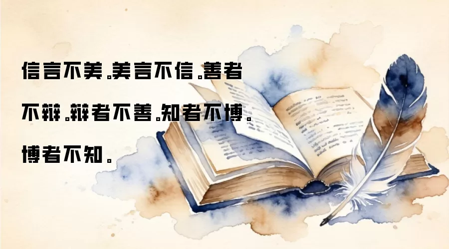 信言不美。美言不信。善者不辩。辩者不善。知者不博。博者不知。