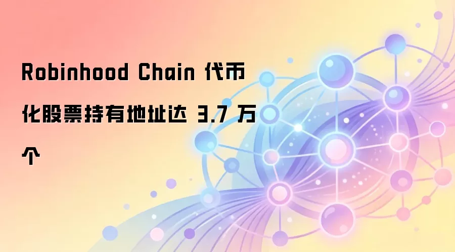 Robinhood Chain 代币化股票持有地址达 3.7 万个