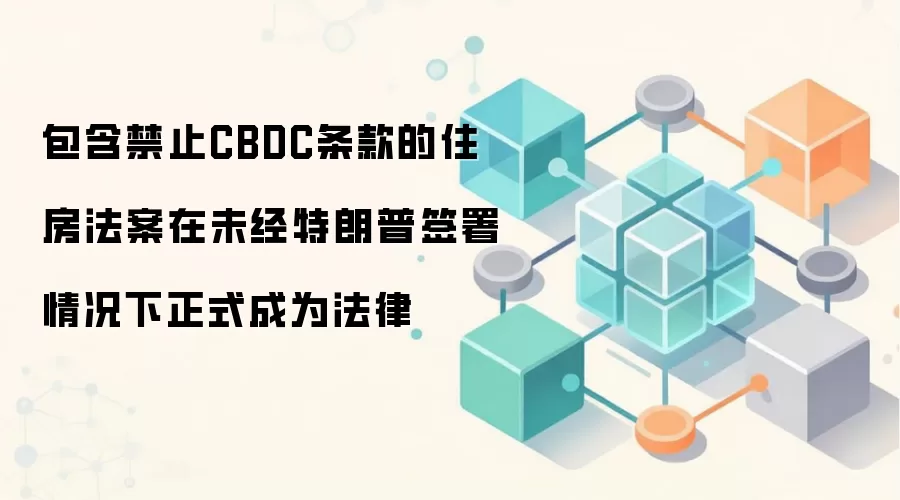 包含禁止CBDC条款的住房法案在未经特朗普签署情况下正式成为法律